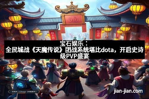 宝石娱乐：全民城战《天魔传说》团战系统堪比dota，开启史诗级PVP盛宴