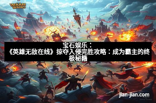 宝石娱乐：《英雄无敌在线》掠夺入侵完胜攻略：成为霸主的终极秘籍